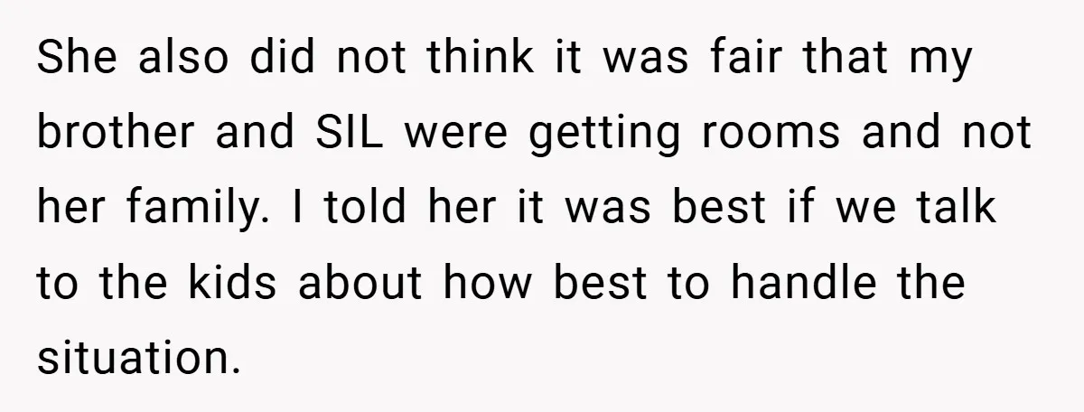 She also did not think it was fair that my brother and SIL were getting rooms and not her family. I told her it was best if we talk to...