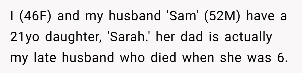 I (46F) and my husband 'Sam' (52M) have a 21yo daughter, 'Sarah.' her dad is actually my late husband who died when she was 6.