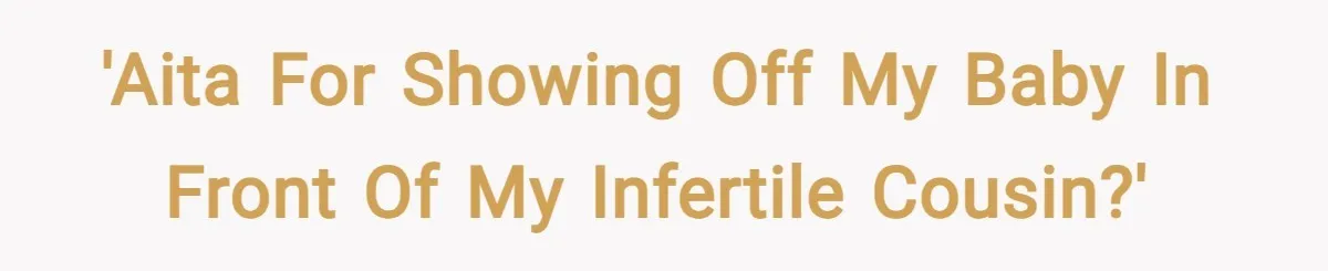 'AITA for showing off my baby in front of my infertile cousin?'