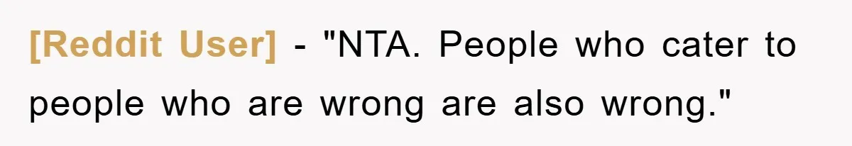 [Reddit User] - "NTA. People who cater to people who are wrong are also wrong."