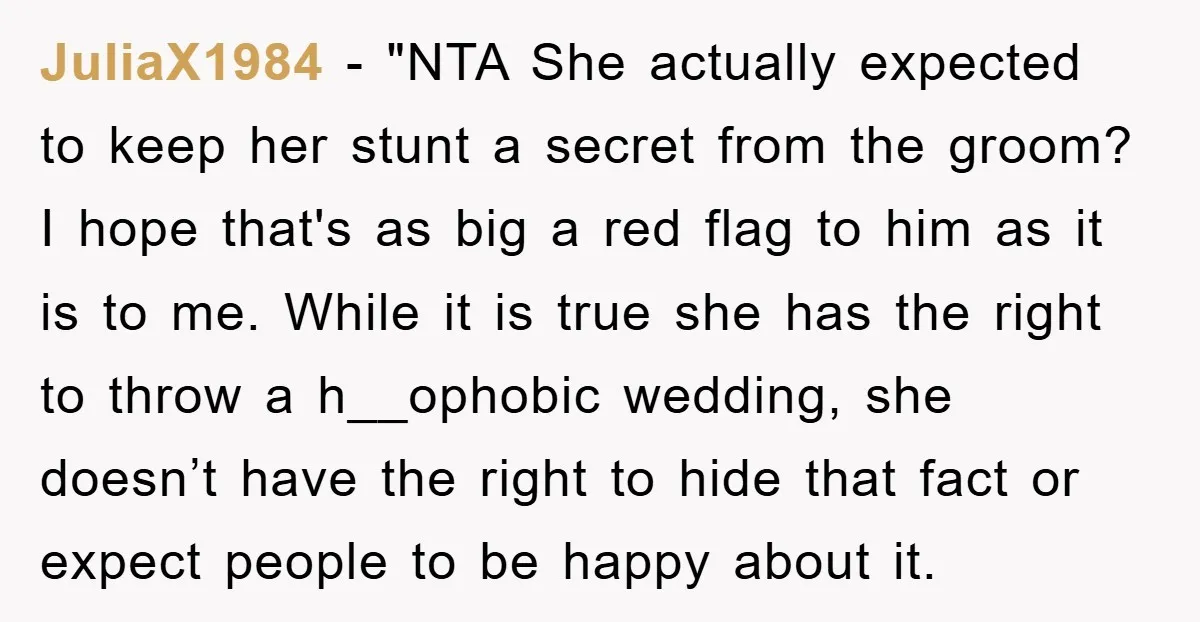 JuliaX1984 - "NTA She actually expected to keep her stunt a secret from the groom? I hope that's as big a red flag to him as it is to me....
