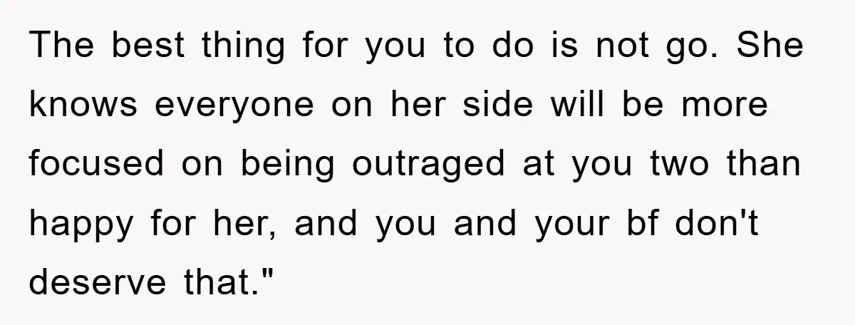 The best thing for you to do is not go. She knows everyone on her side will be more focused on being outraged at you two than happy for her,...