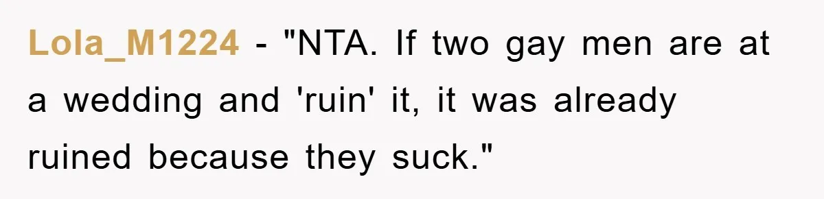 Lola_M1224 - "NTA. If two gay men are at a wedding and 'ruin' it, it was already ruined because they suck."
