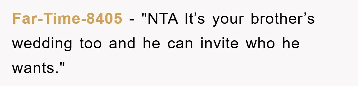 Far-Time-8405 - "NTA It’s your brother’s wedding too and he can invite who he wants."