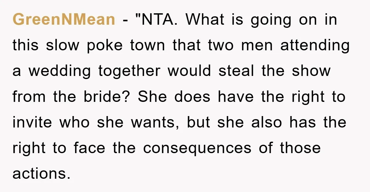 GreenNMean - "NTA. What is going on in this slow poke town that two men attending a wedding together would steal the show from the bride? She does have the...