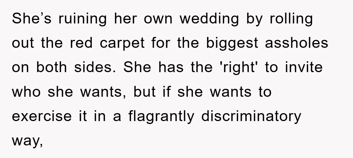 She’s ruining her own wedding by rolling out the red carpet for the biggest assholes on both sides. She has the 'right' to invite who she wants, but if she...