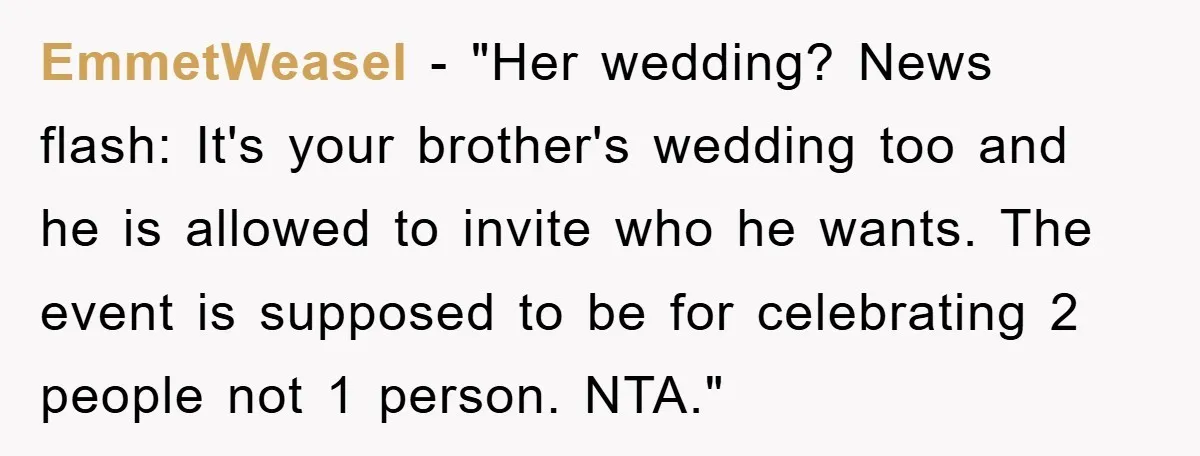 EmmetWeasel - "Her wedding? News flash: It's your brother's wedding too and he is allowed to invite who he wants. The event is supposed to be for celebrating 2 people...