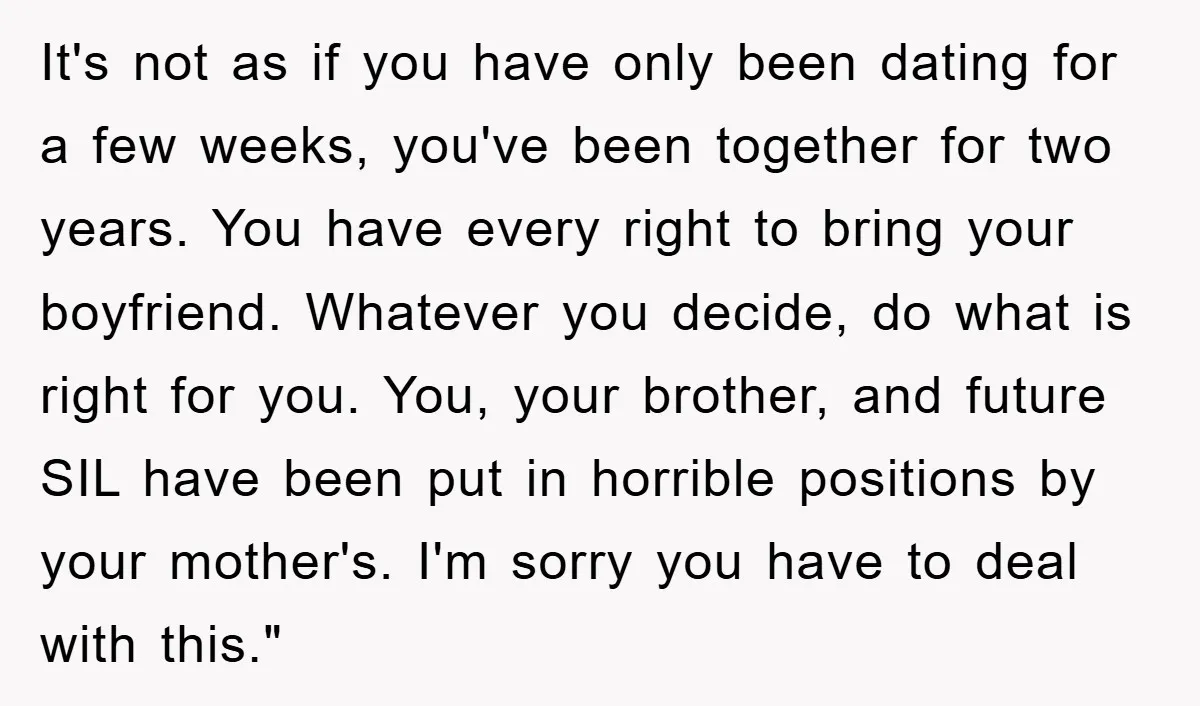 It's not as if you have only been dating for a few weeks, you've been together for two years. You have every right to bring your boyfriend. Whatever you decide,...