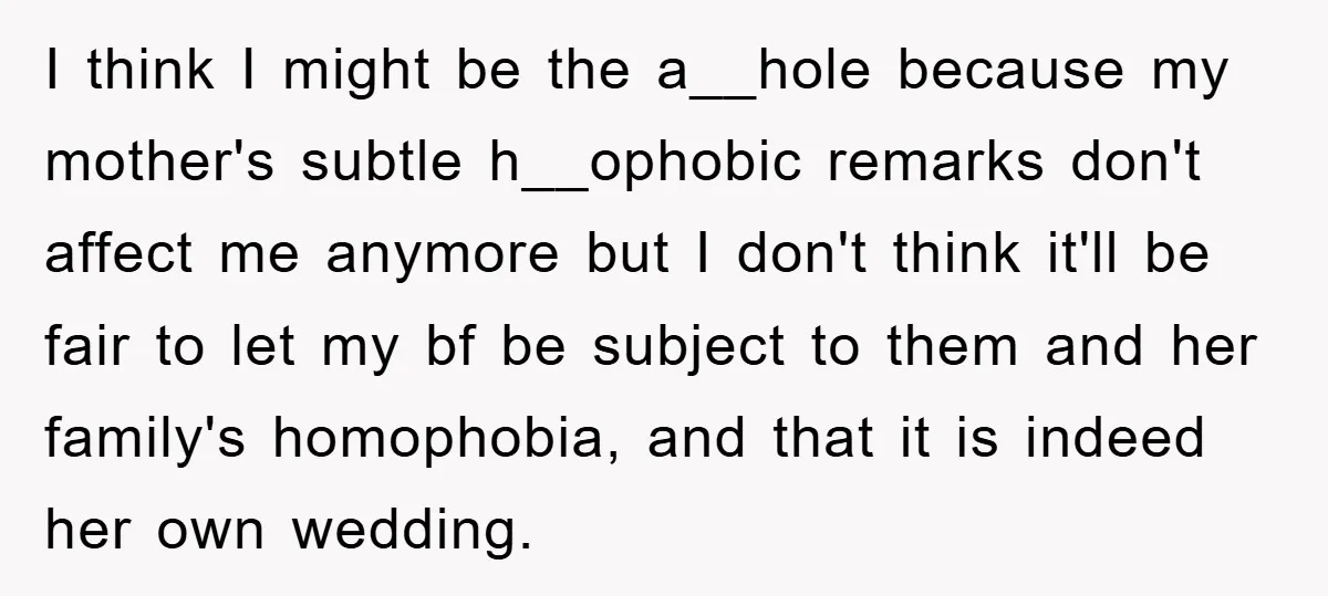 I think I might be the a__hole because my mother's subtle h__ophobic remarks don't affect me anymore but I don't think it'll be fair to let my bf be subject...