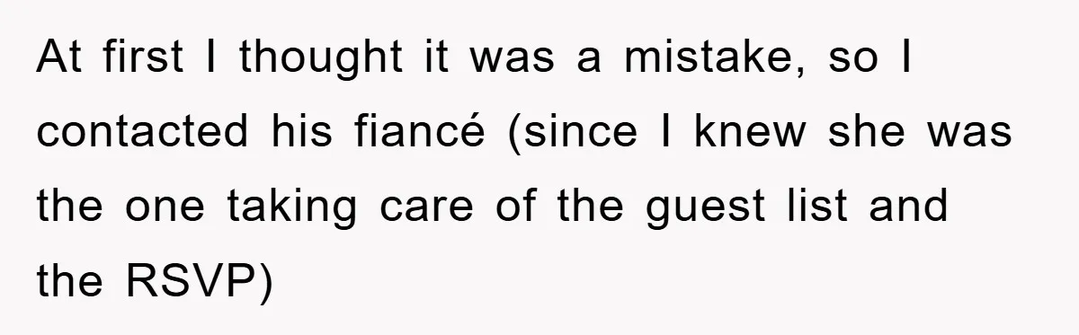 At first I thought it was a mistake, so I contacted his fiancé (since I knew she was the one taking care of the guest list and the RSVP)