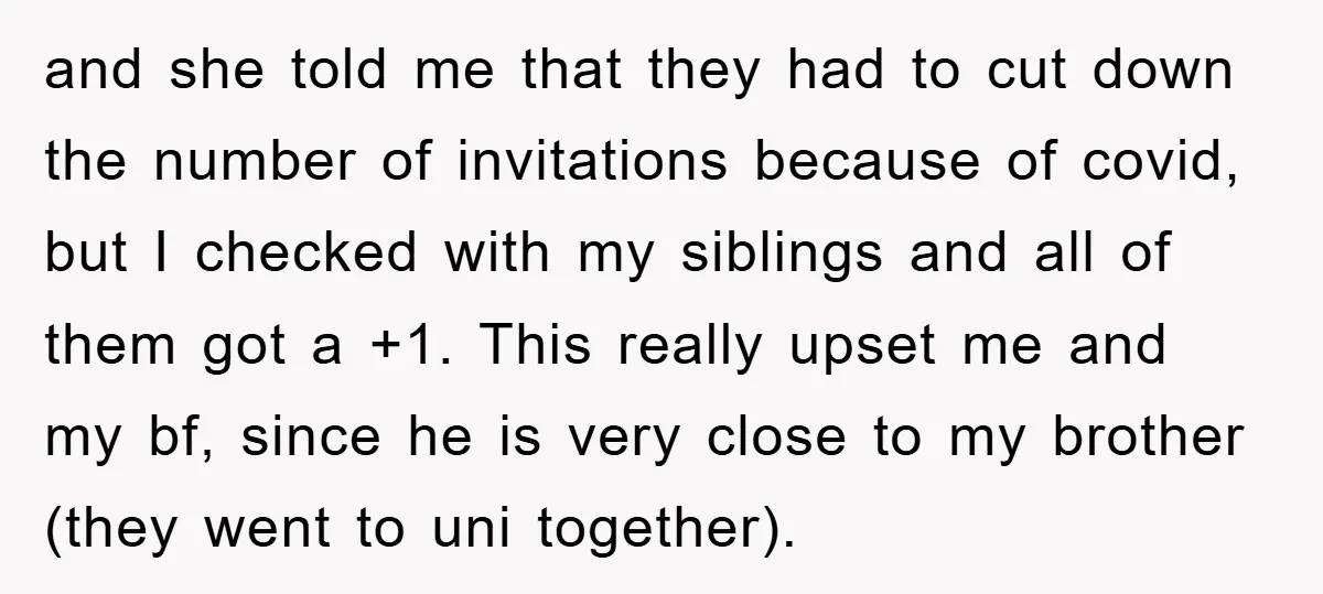 and she told me that they had to cut down the number of invitations because of covid, but I checked with my siblings and all of them got a +1....
