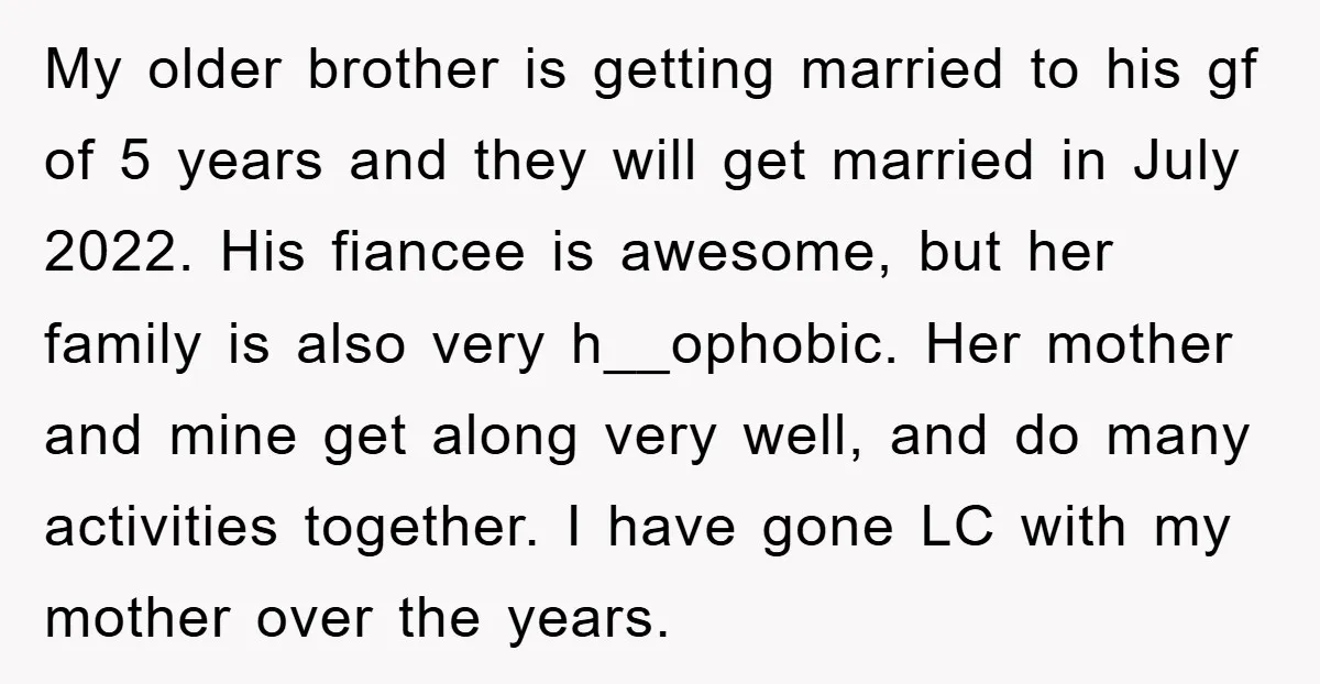 My older brother is getting married to his gf of 5 years and they will get married in July 2022. His fiancee is awesome, but her family is also very...