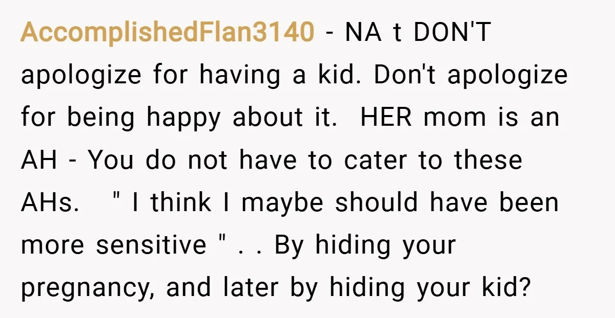 AccomplishedFlan3140 − NA t DON'T apologize for having a kid. Don't apologize for being happy about it. HER mom is an AH - You do not have to cater...