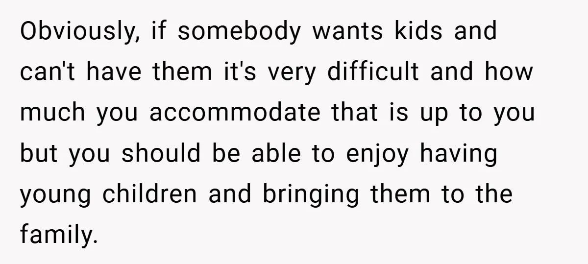Obviously, if somebody wants kids and can't have them it's very difficult and how much you accommodate that is up to you but you should be able to enjoy having...