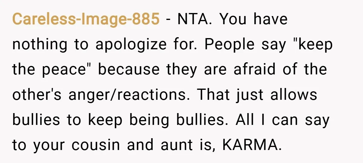 Careless-Image-885 − NTA. You have nothing to apologize for. People say "keep the peace" because they are afraid of the other's anger/reactions. That just allows bullies to keep being bullies....