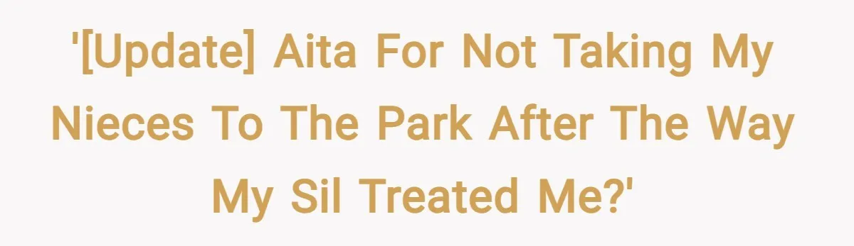 '[UPDATE] AITA for not taking my nieces to the park after the way my SIL treated me?'