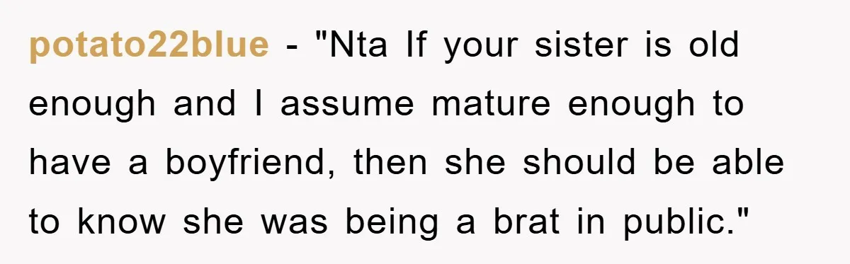 potato22blue - "Nta If your sister is old enough and I assume mature enough to have a boyfriend, then she should be able to know she was being a brat...