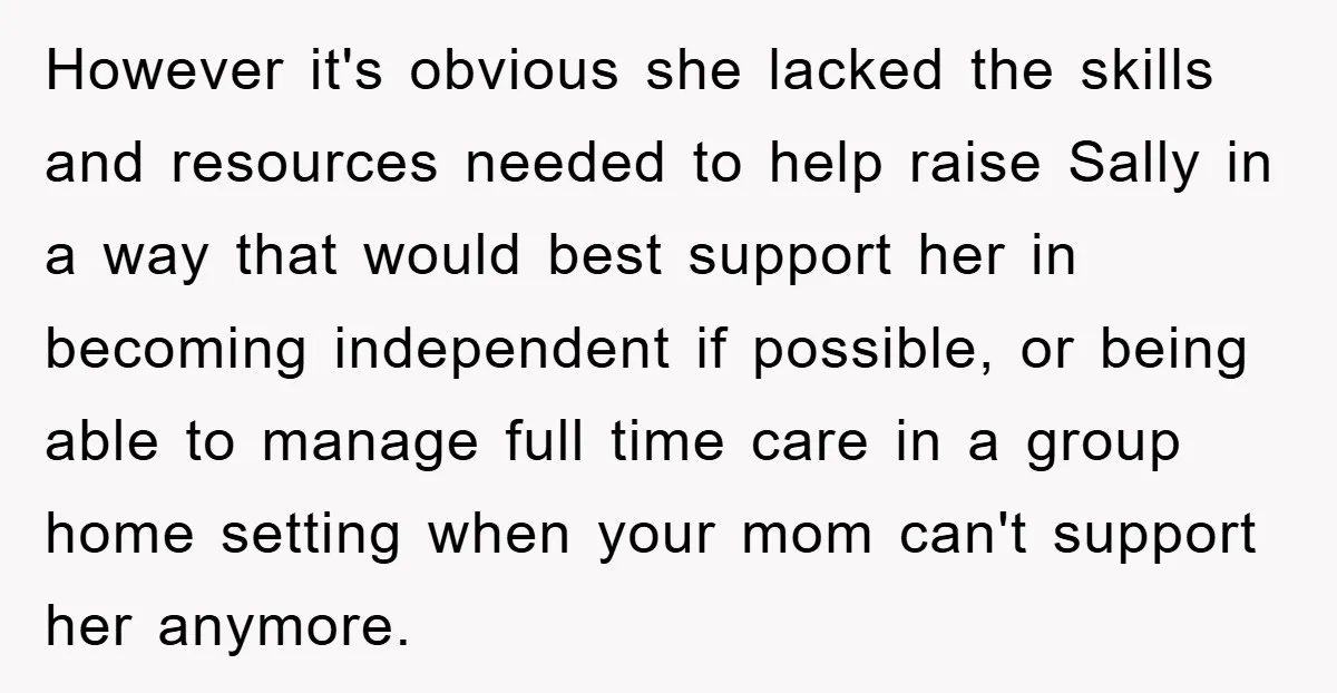 However it's obvious she lacked the skills and resources needed to help raise Sally in a way that would best support her in becoming independent if possible, or being able...