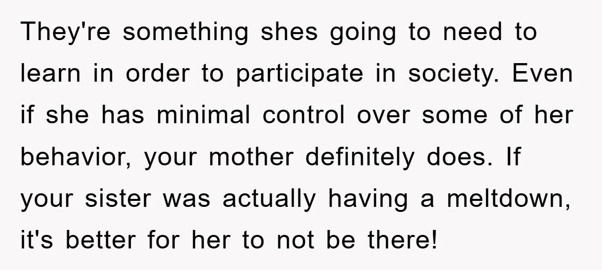 They're something shes going to need to learn in order to participate in society. Even if she has minimal control over some of her behavior, your mother definitely does. If...