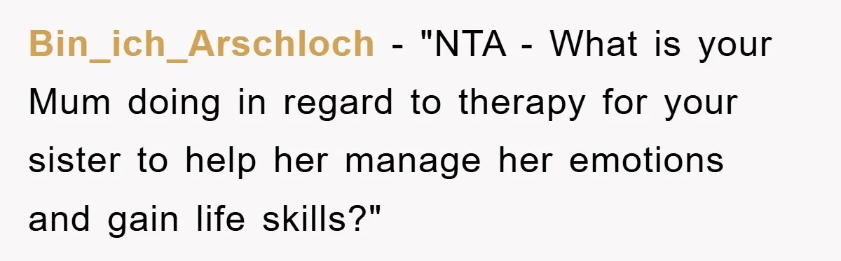 Bin_ich_Arschloch - "NTA - What is your Mum doing in regard to therapy for your sister to help her manage her emotions and gain life skills?"