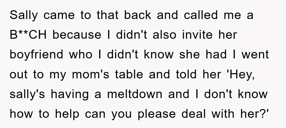 Sally came to that back and called me a B**CH because I didn't also invite her boyfriend who I didn't know she had I went out to my mom's table...
