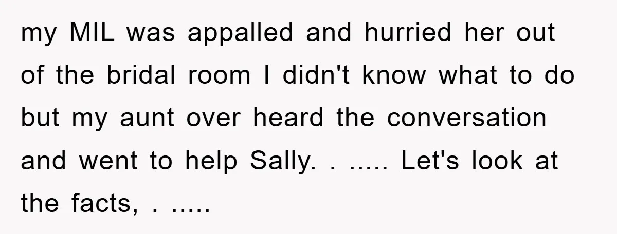 my MIL was appalled and hurried her out of the bridal room I didn't know what to do but my aunt over heard the conversation and went to help Sally....