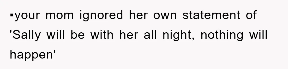 ▪︎your mom ignored her own statement of 'Sally will be with her all night, nothing will happen'