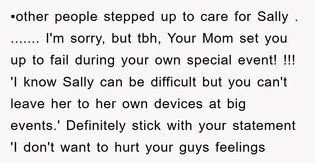 ▪︎other people stepped up to care for Sally . ....... I'm sorry, but tbh, Your Mom set you up to fail during your own special event! !!! 'I know Sally...