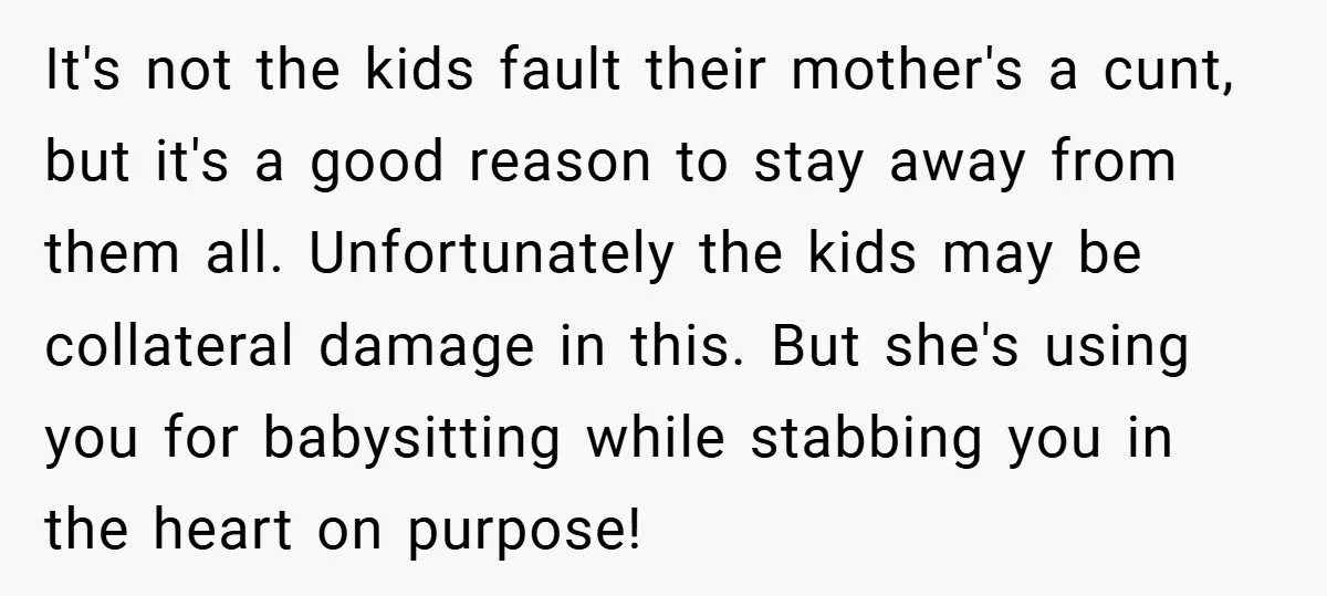 It's not the kids fault their mother's a cunt, but it's a good reason to stay away from them all. Unfortunately the kids may be collateral damage in this. But...
