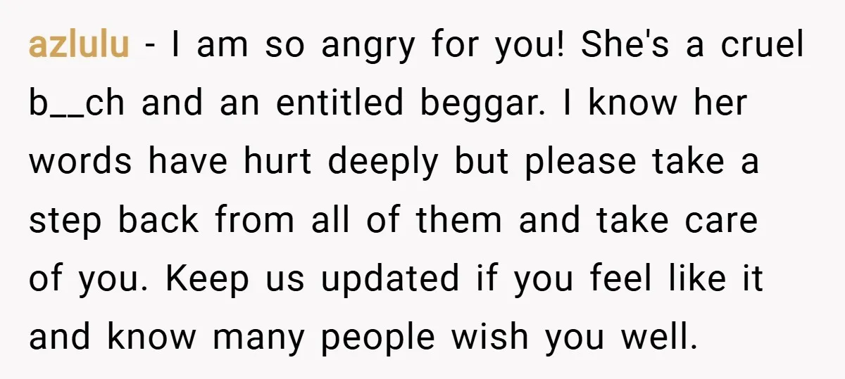 azlulu − I am so angry for you! She's a cruel b__ch and an entitled beggar. I know her words have hurt deeply but please take a step back from...