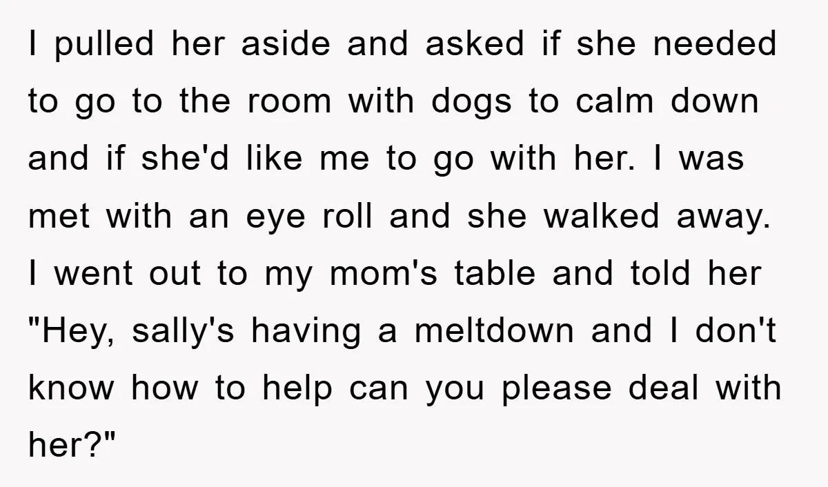 I pulled her aside and asked if she needed to go to the room with dogs to calm down and if she'd like me to go with her. I was...