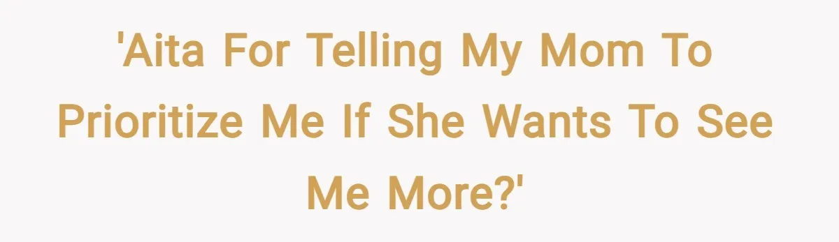 'AITA for telling my mom to prioritize me if she wants to see me more?'