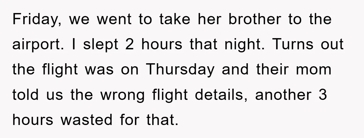 Friday, we went to take her brother to the airport. I slept 2 hours that night. Turns out the flight was on Thursday and their mom told us the wrong...