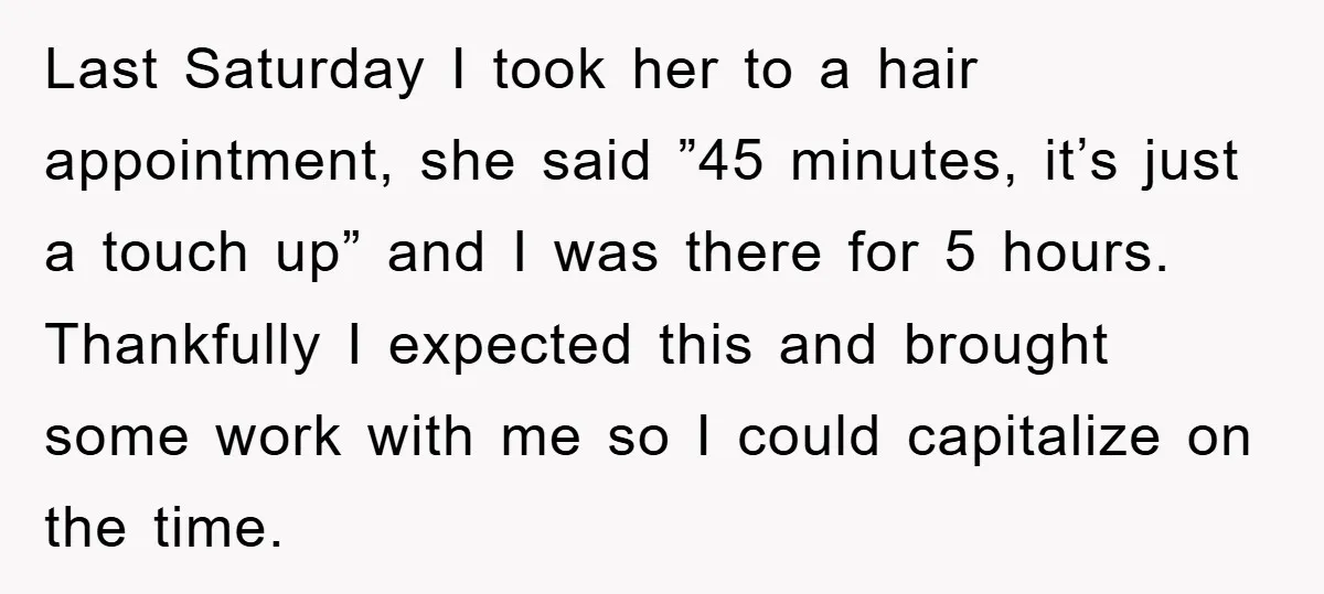 Last Saturday I took her to a hair appointment, she said ”45 minutes, it’s just a touch up” and I was there for 5 hours. Thankfully I expected this and...