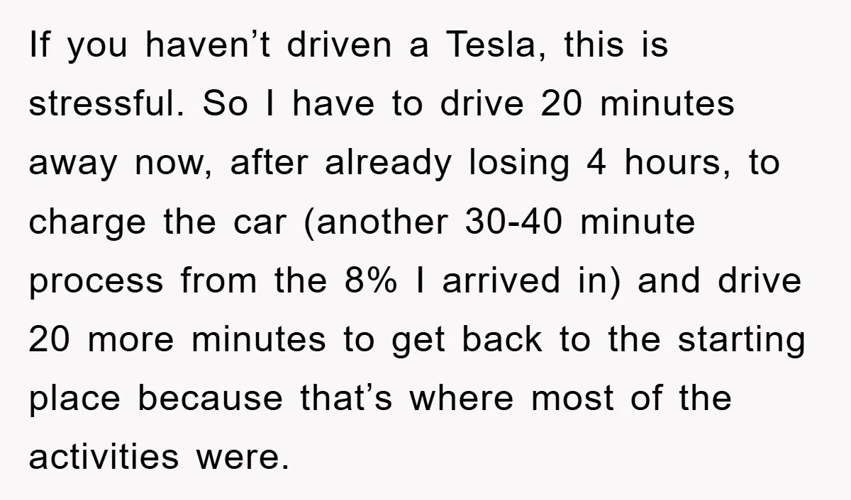 If you haven’t driven a Tesla, this is stressful. So I have to drive 20 minutes away now, after already losing 4 hours, to charge the car (another 30-40 minute...