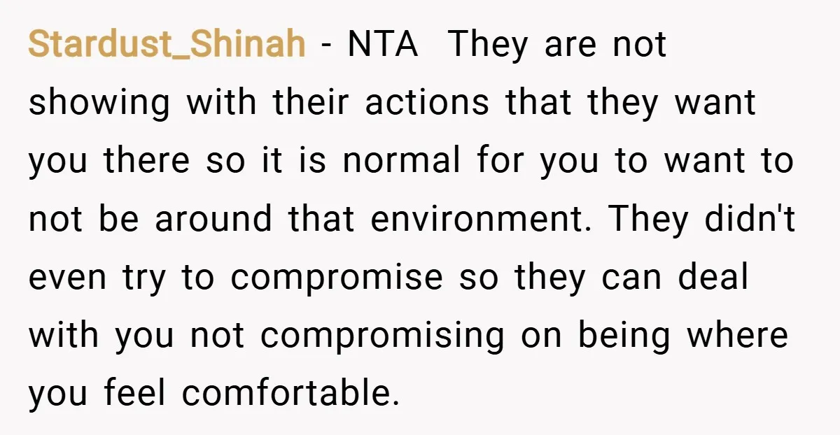 Stardust_Shinah − NTA ​ They are not showing with their actions that they want you there so it is normal for you to want to not be around that environment....