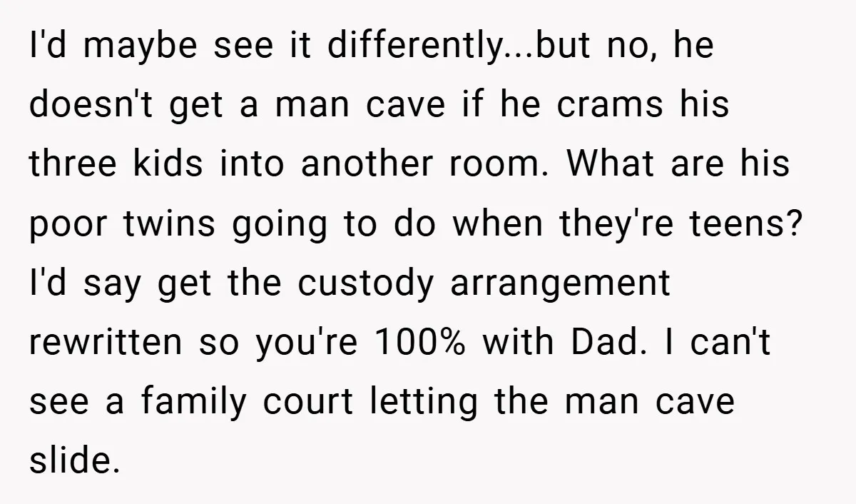 I'd maybe see it differently...but no, he doesn't get a man cave if he crams his three kids into another room. What are his poor twins going to do when...