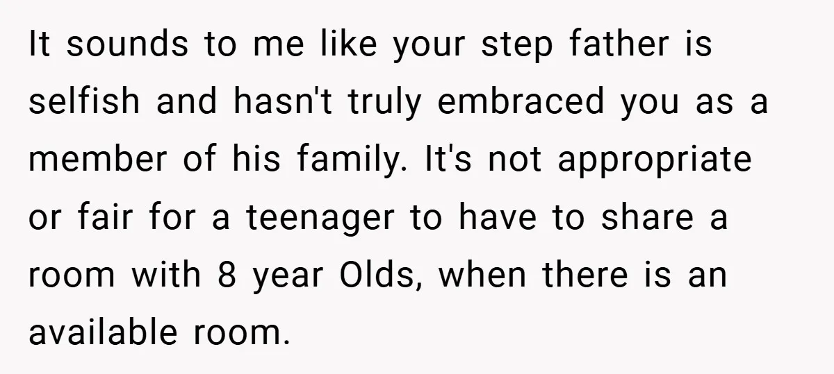 It sounds to me like your step father is selfish and hasn't truly embraced you as a member of his family. It's not appropriate or fair for a teenager to...