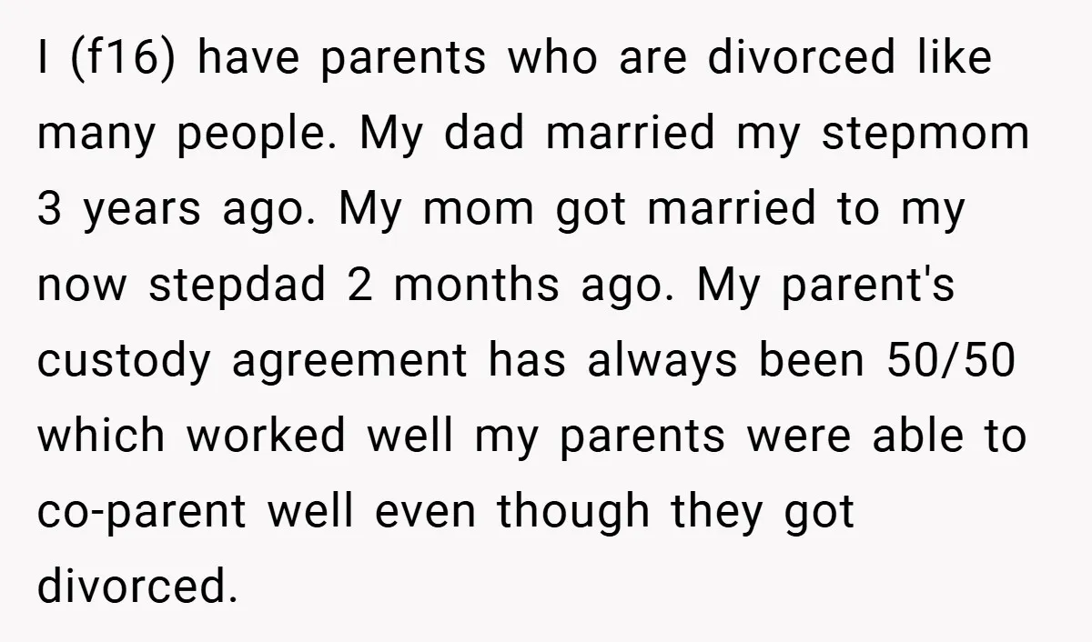 I (f16) have parents who are divorced like many people. My dad married my stepmom 3 years ago. My mom got married to my now stepdad 2 months ago. My...