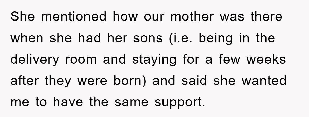 She mentioned how our mother was there when she had her sons (i.e. being in the delivery room and staying for a few weeks after they were born) and said...