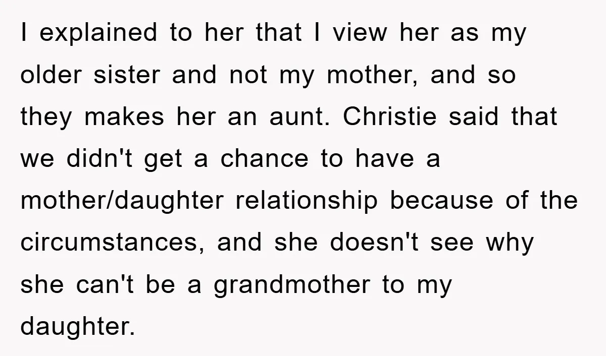I explained to her that I view her as my older sister and not my mother, and so they makes her an aunt. Christie said that we didn't get a...