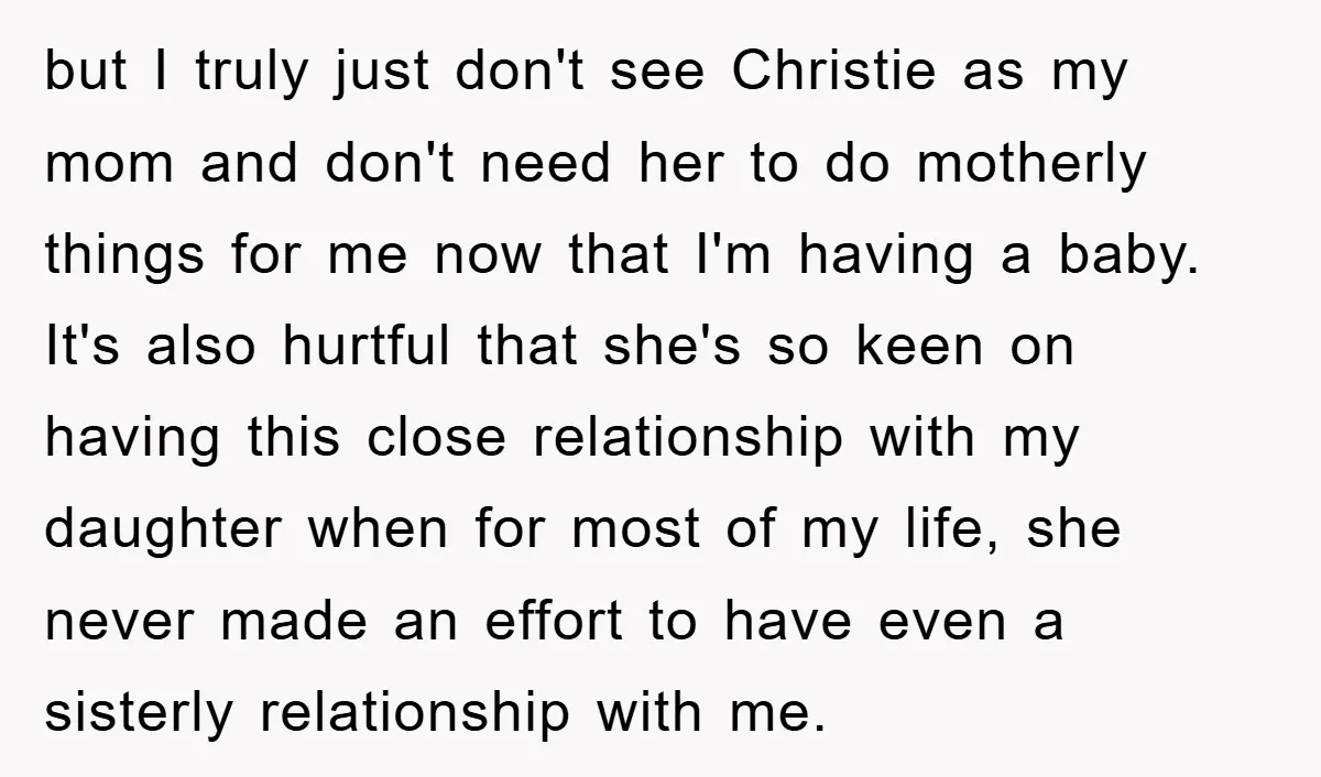but I truly just don't see Christie as my mom and don't need her to do motherly things for me now that I'm having a baby. It's also hurtful that...