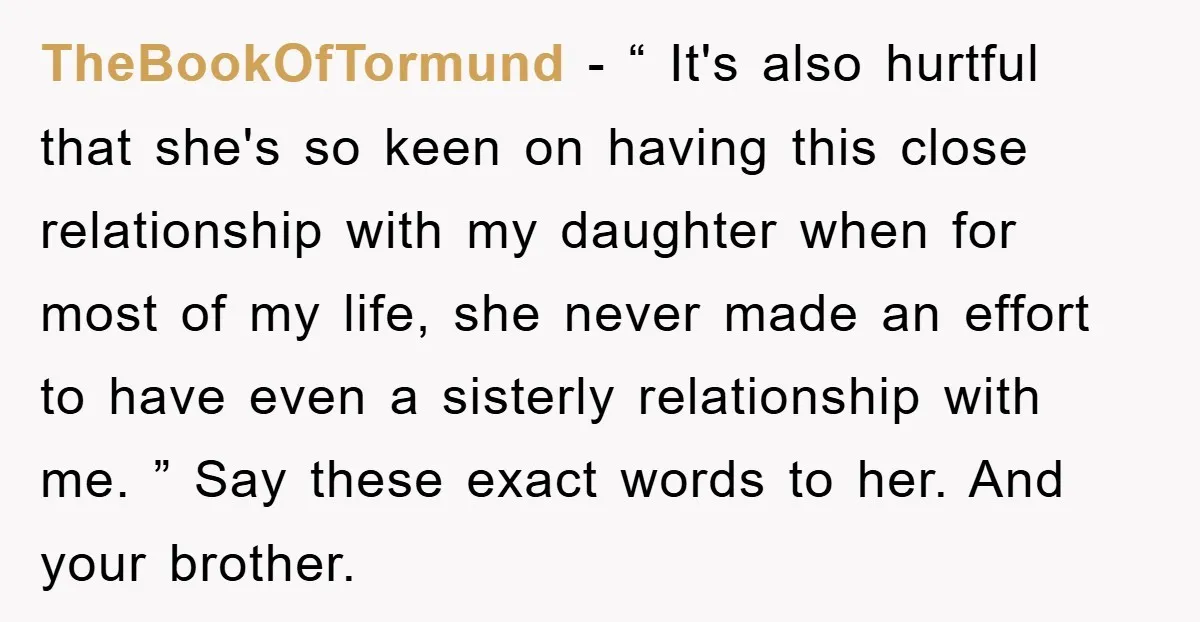 TheBookOfTormund − “ It's also hurtful that she's so keen on having this close relationship with my daughter when for most of my life, she never made an effort to...