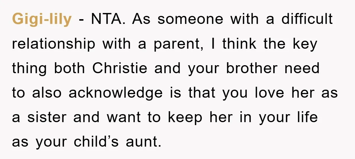 Gigi-lily − NTA. As someone with a difficult relationship with a parent, I think the key thing both Christie and your brother need to also acknowledge is that you love...