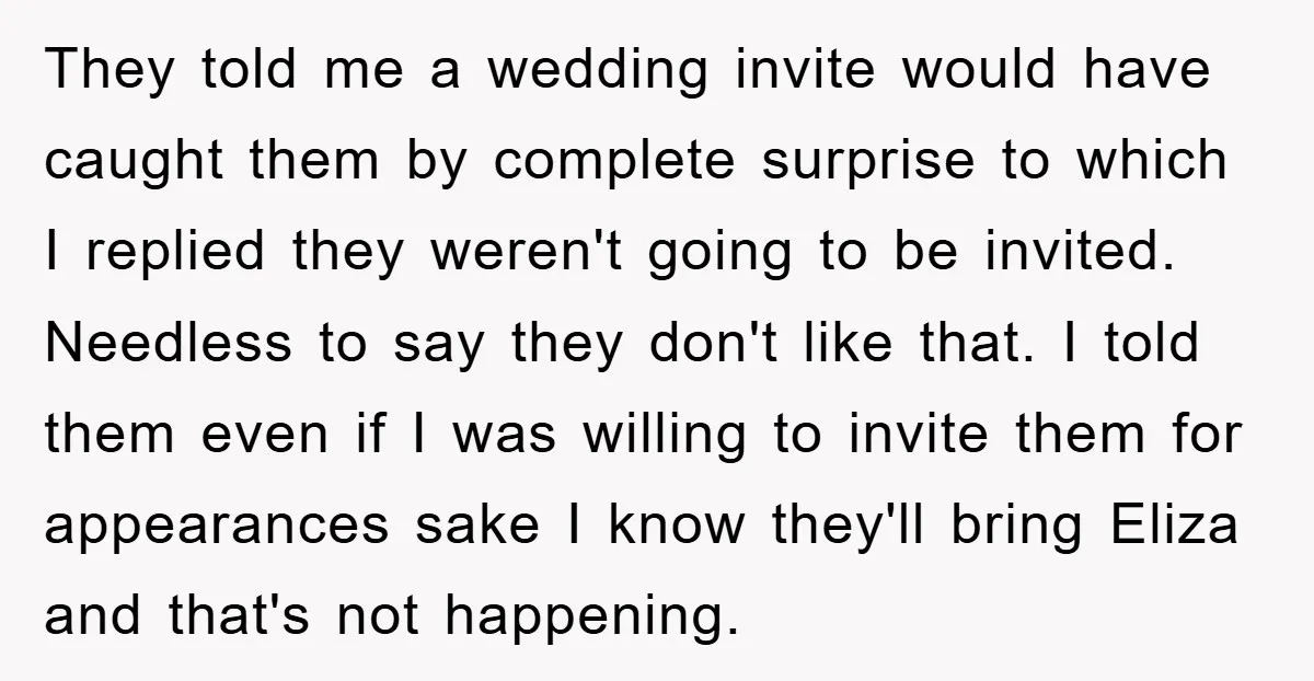 They told me a wedding invite would have caught them by complete surprise to which I replied they weren't going to be invited. Needless to say they don't like that....