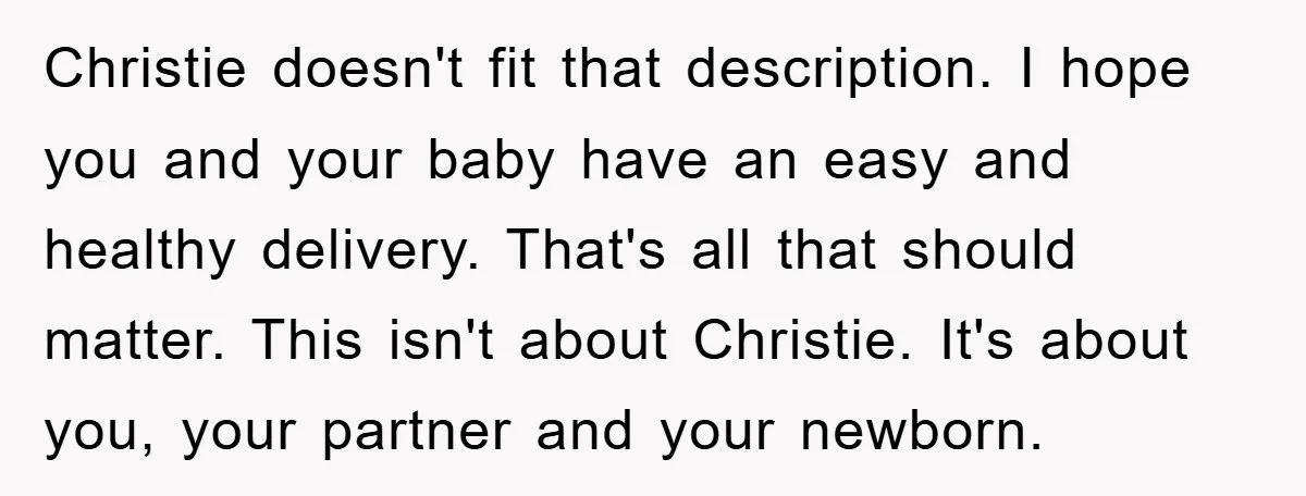 Christie doesn't fit that description. I hope you and your baby have an easy and healthy delivery. That's all that should matter. This isn't about Christie. It's about you, your...