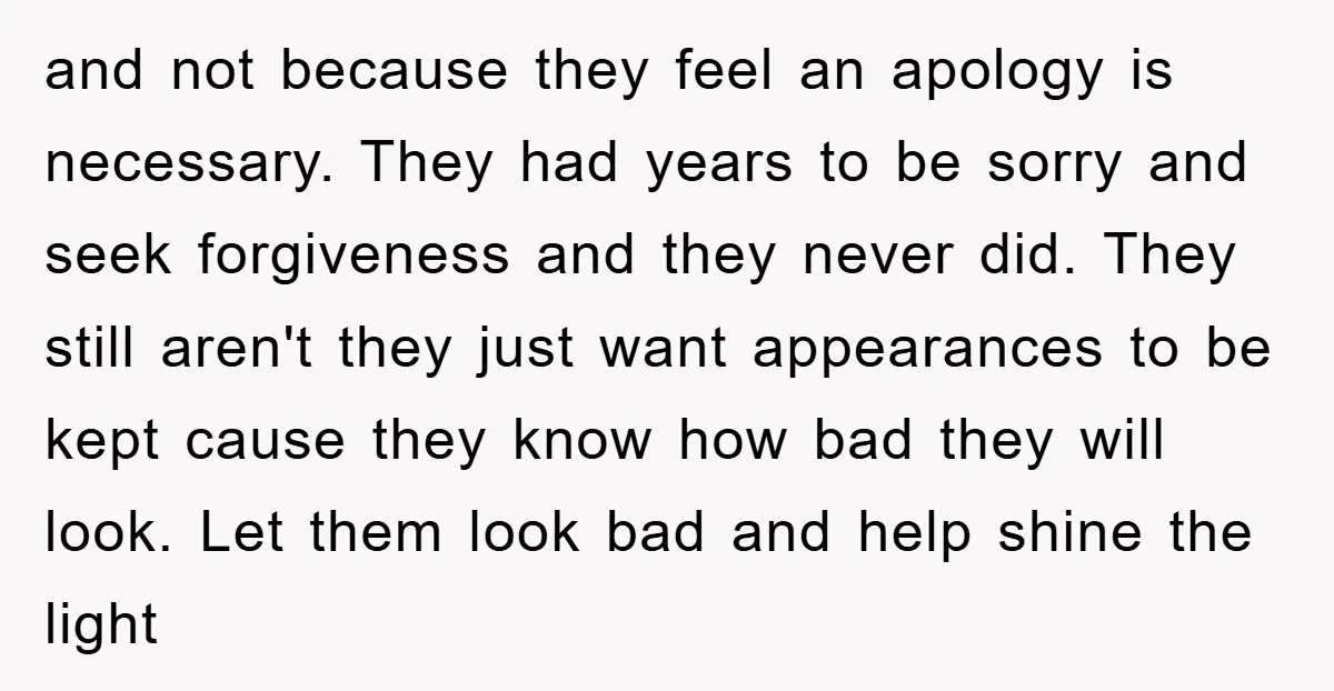 and not because they feel an apology is necessary. They had years to be sorry and seek forgiveness and they never did. They still aren't they just want appearances to...