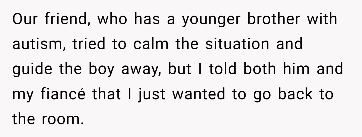Our friend, who has a younger brother with autism, tried to calm the situation and guide the boy away, but I told both him and my fiancé that I just...