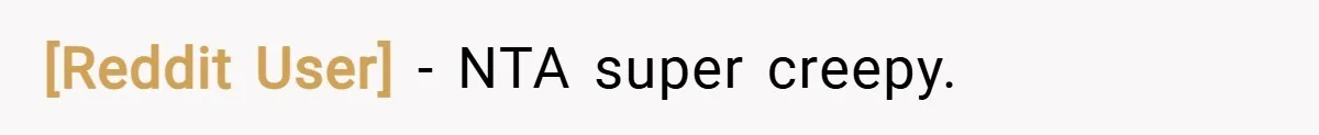 [Reddit User] − NTA super creepy.
