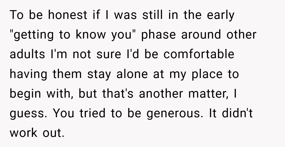 To be honest if I was still in the early "getting to know you" phase around other adults I'm not sure I'd be comfortable having them stay alone at my...